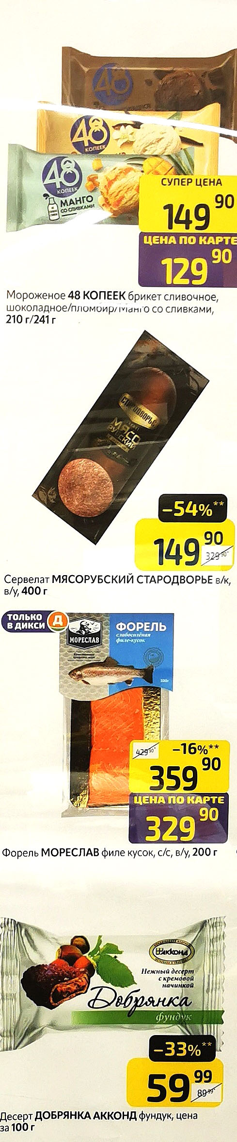 Мороженое 48 копеек 210г/241г. за 129р. Сервелат Мясорубский Стародворье 400г. со скидкой 54%. Форель Мореслав филе слабосоленое 200г - 329р по карте. Десерт Добрянка Акконд с фундуком 59р.
